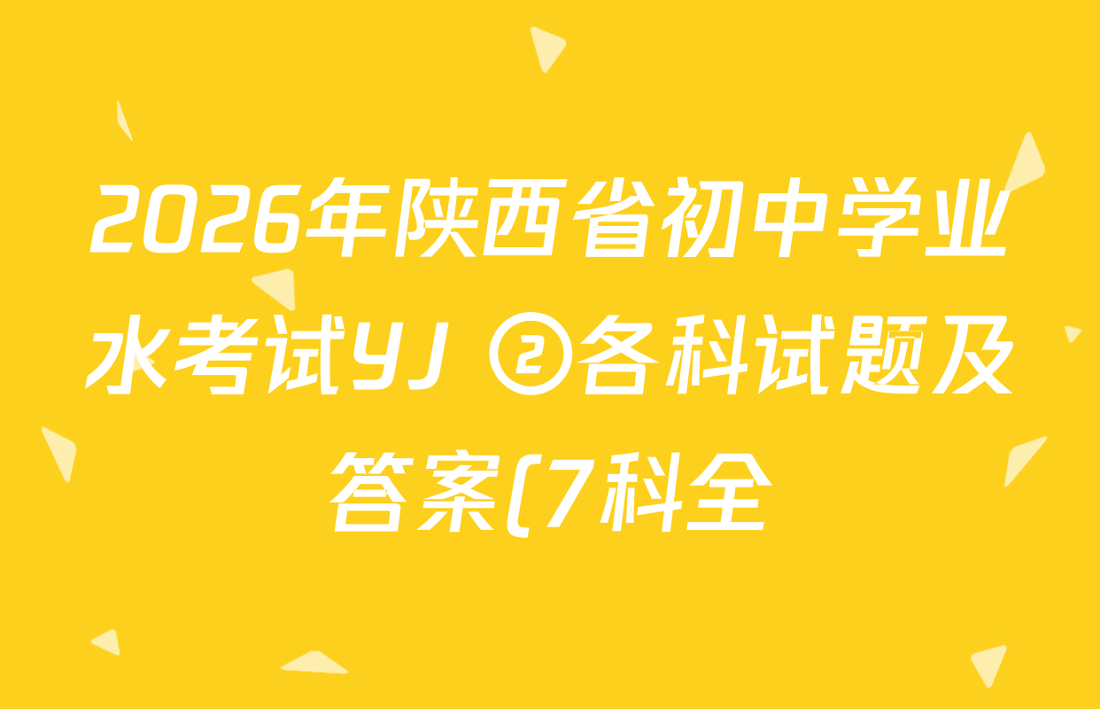2026年陕西省初中学业水考试YJ ②各科试题及答案(7科全) 2026年陕西省初中学业水考试YJ ②各科试题及答案(7科全)